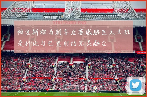 帕金斯称马刺季后赛威胁巨大文班是科比与巴克利的完美融合