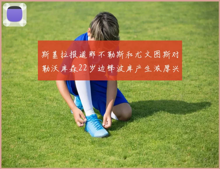 斯基拉报道那不勒斯和尤文图斯对勒沃库森22岁边锋波库产生浓厚兴趣