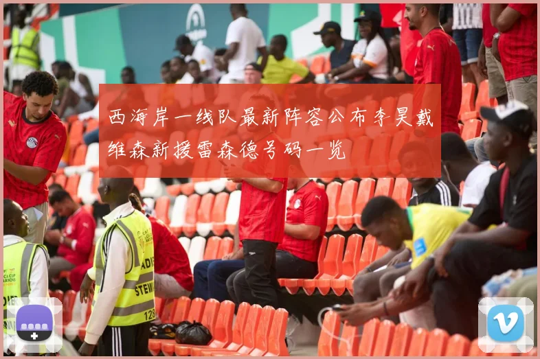 西海岸一线队最新阵容公布李昊戴维森新援雷森德号码一览