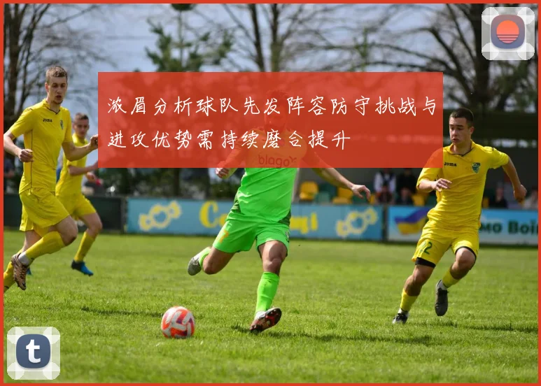 浓眉分析球队先发阵容防守挑战与进攻优势需持续磨合提升
