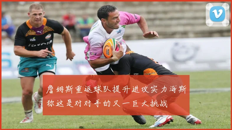 詹姆斯重返球队提升进攻实力海斯称这是对对手的又一巨大挑战