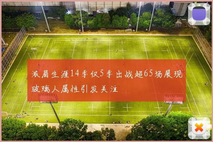 浓眉生涯14季仅5季出战超65场展现玻璃人属性引发关注
