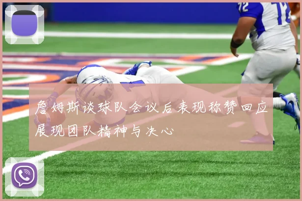 詹姆斯谈球队会议后表现称赞回应展现团队精神与决心