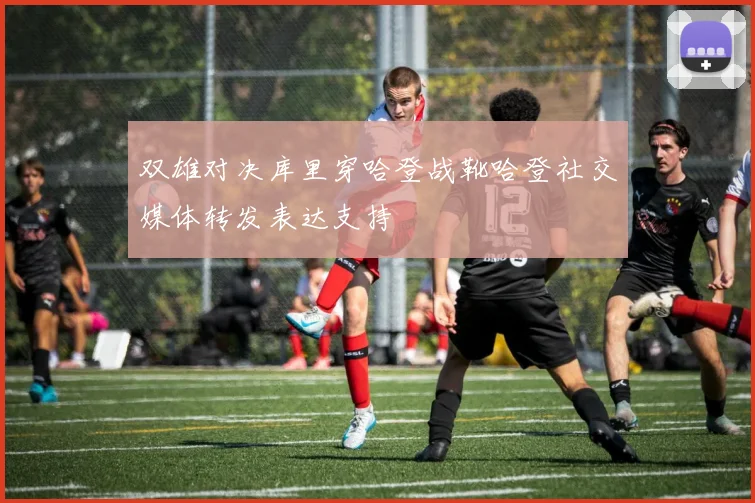 双雄对决库里穿哈登战靴哈登社交媒体转发表达支持