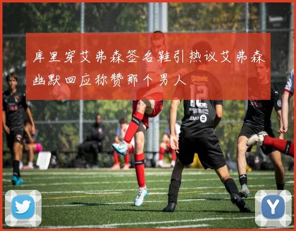 库里穿艾弗森签名鞋引热议艾弗森幽默回应称赞那个男人