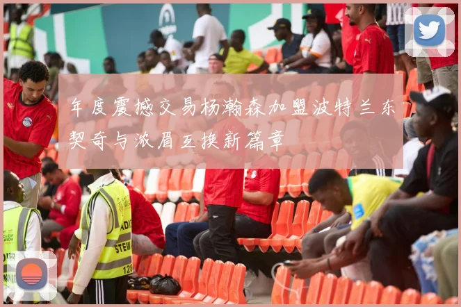 年度震撼交易杨瀚森加盟波特兰东契奇与浓眉互换新篇章