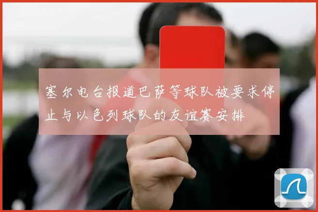 塞尔电台报道巴萨等球队被要求停止与以色列球队的友谊赛安排