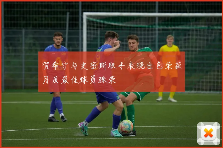 贺希宁与史密斯联手表现出色荣获月度最佳球员殊荣