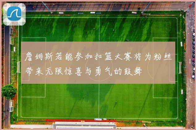 詹姆斯若能参加扣篮大赛将为粉丝带来无限惊喜与勇气的鼓舞